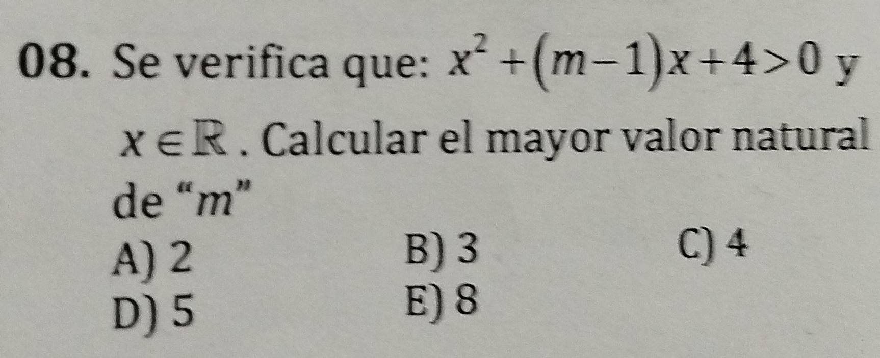 Se verifica que: x^2+(m-1)x+4>0 y
x∈ R. Calcular el mayor valor natural
de “ m ”
A) 2
B) 3 C) 4
D) 5
E) 8