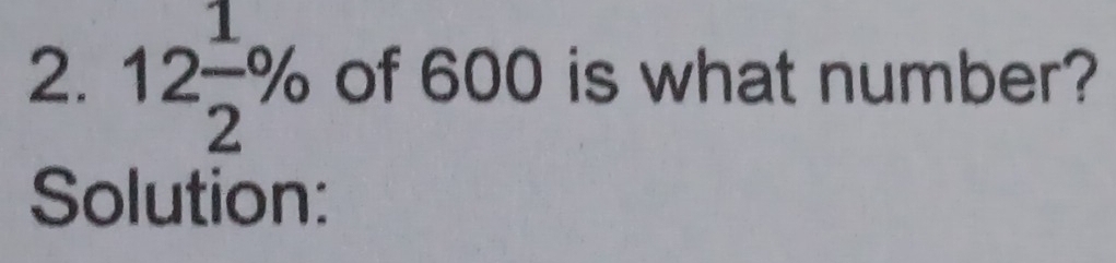 12 1/2 % of 600 is what number? 
Solution: