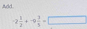 Add.
-2 1/2 +-9 3/5 =□