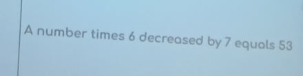 A number times 6 decreased by 7 equals 53