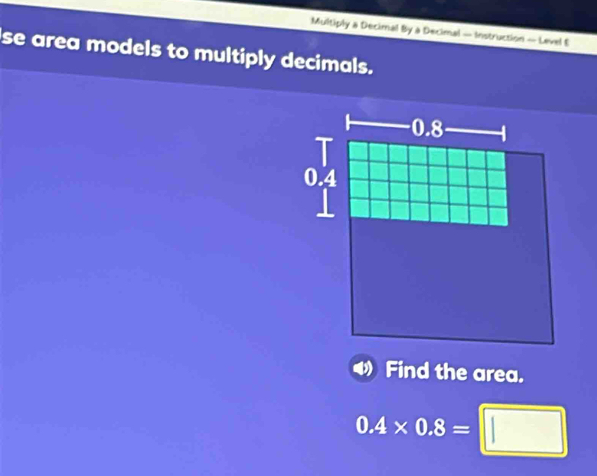 Multiply a Decimal By a Decimal — Instruction — Level E 
se area models to multiply decimals. 
Find the area.
0.4* 0.8=□