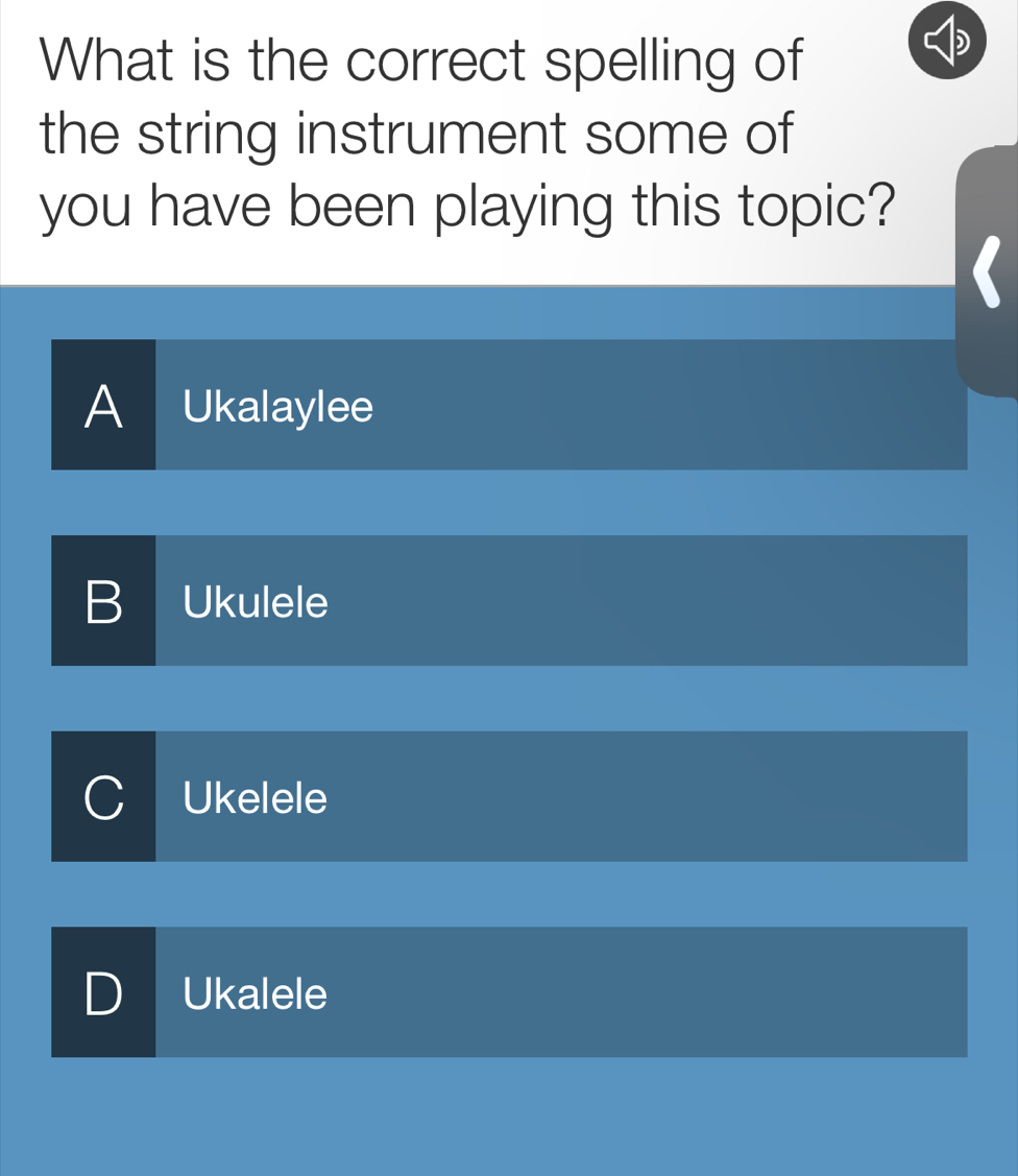 What is the correct spelling of
the string instrument some of
you have been playing this topic?
A Ukalaylee
B Ukulele
Ukelele
Ukalele