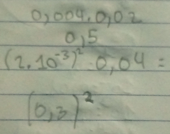 0,004, 0,02
0,5
(2.10^(-3))^20.04=
(0,3)^2