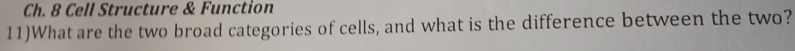 Ch. 8 Cell Structure & Function 
11)What are the two broad categories of cells, and what is the difference between the two?