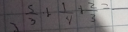  5/3 + 1/4 + 2/3 =frac 