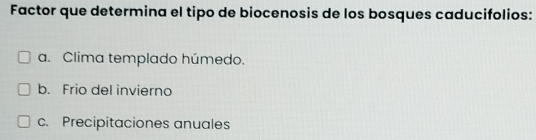 Factor que determina el tipo de biocenosis de los bosques caducifolios:
a. Clima templado húmedo.
b. Frio del invierno
c. Precipitaciones anuales