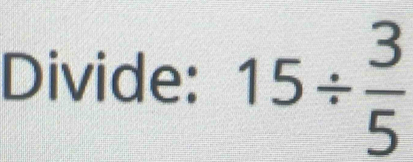 Divide: 15/  3/5 