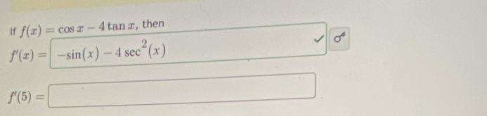 If f(x)=cos x-4tan x , then
f'(x)=|-sin (x)-4sec^2(x) □ sigma^4
f'(5)=□