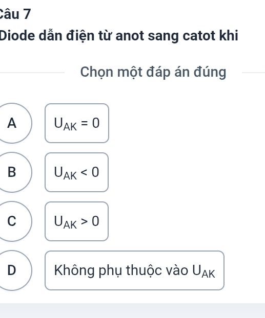 Diode dẫn điện từ anot sang catot khi
Chọn một đáp án đúng
A U_AK=0
B U_AK<0</tex>
C U_AK>0
D Không phụ thuộc vào UⒶκ