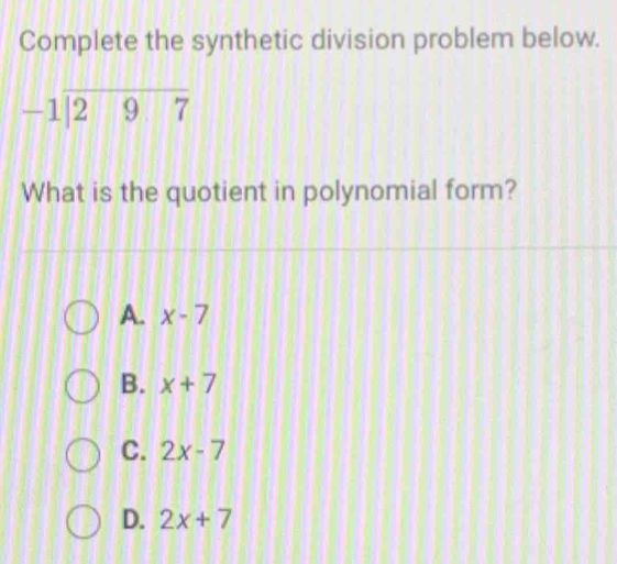 Complete the synthetic division problem below.
-1|overline |27 
What is the quotient in polynomial form?
A. x-7
B. x+7
C. 2x-7
D. 2x+7