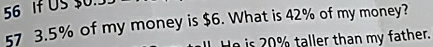 If US $0. 
57 3.5% of my money is $6. What is 42% of my money? 
is taller than my fa ther.