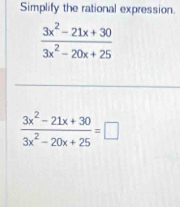 Simplify the rational expression.
 (3x^2-21x+30)/3x^2-20x+25 =□