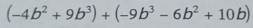 (-4b^2+9b^3)+(-9b^3-6b^2+10b)