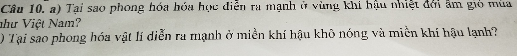 Tại sao phong hóa hóa học diễn ra mạnh ở vùng khí hậu nhiệt đới âm gió mùa 
như Việt Nam? 
) Tại sao phong hóa vật lí diễn ra mạnh ở miền khí hậu khô nóng và miền khí hậu lạnh?