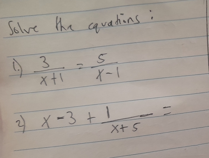 Solve te cavatins: 
(  3/x+1 = 5/x-1 
2 x-3+ 1/x+5 =