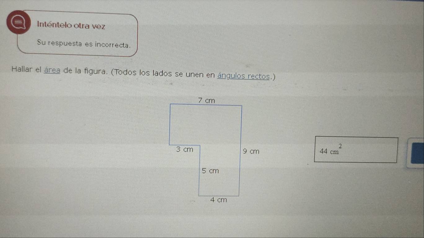 Inténtelo otra vez 
Su respuesta es incorrecta. 
Hallar el área de la figura. (Todos los lados se unen en ángulos rectos.)
44cm^2