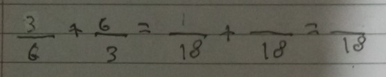  3/6 + 6/3 = 1/18 +frac 18=frac 18