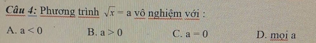 Phương trình sqrt(x)=a vô nghiệm với :
A. a<0</tex> B. a>0 C. a=0 D. mọi a