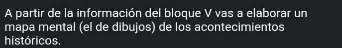 A partir de la información del bloque V vas a elaborar un 
mapa mental (el de dibujos) de los acontecimientos 
históricos.