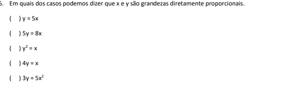 Em quais dos casos podemos dizer que x e y são grandezas diretamente proporcionais.
y=5x
5y=8x
y^2=x
) 4y=x
) 3y=5x^2