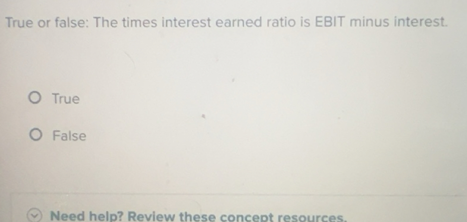 Solved: True or false: The times interest earned ratio is EBIT minus ...