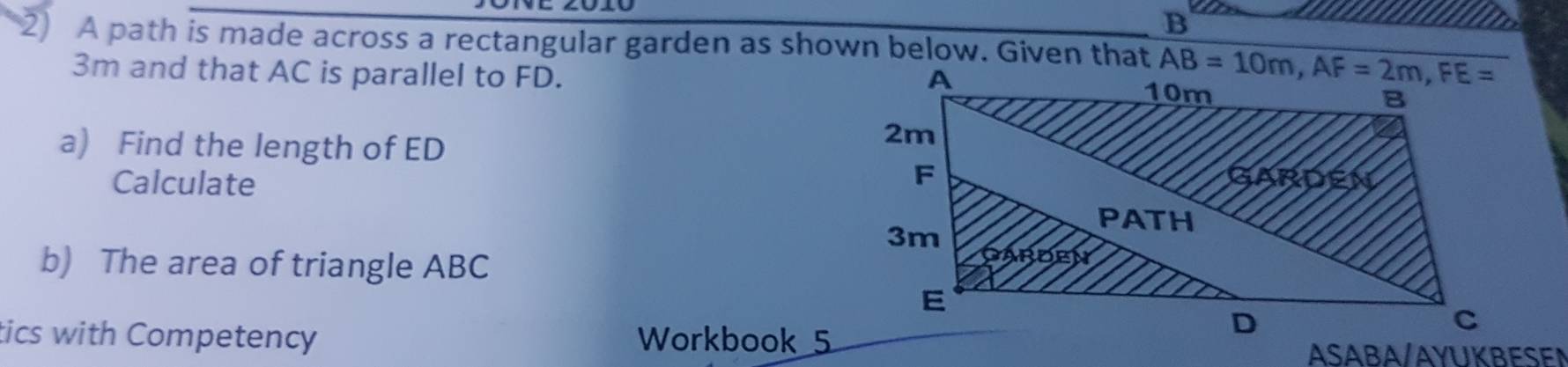 A path is made across a rectangular garden as shown below. Given that 
3m and that AC is parallel to FD.
a) Find the length of ED
Calculate
b) The area of triangle ABC
tics with Competency Workbook 5
ASABA/AYUKBESEN