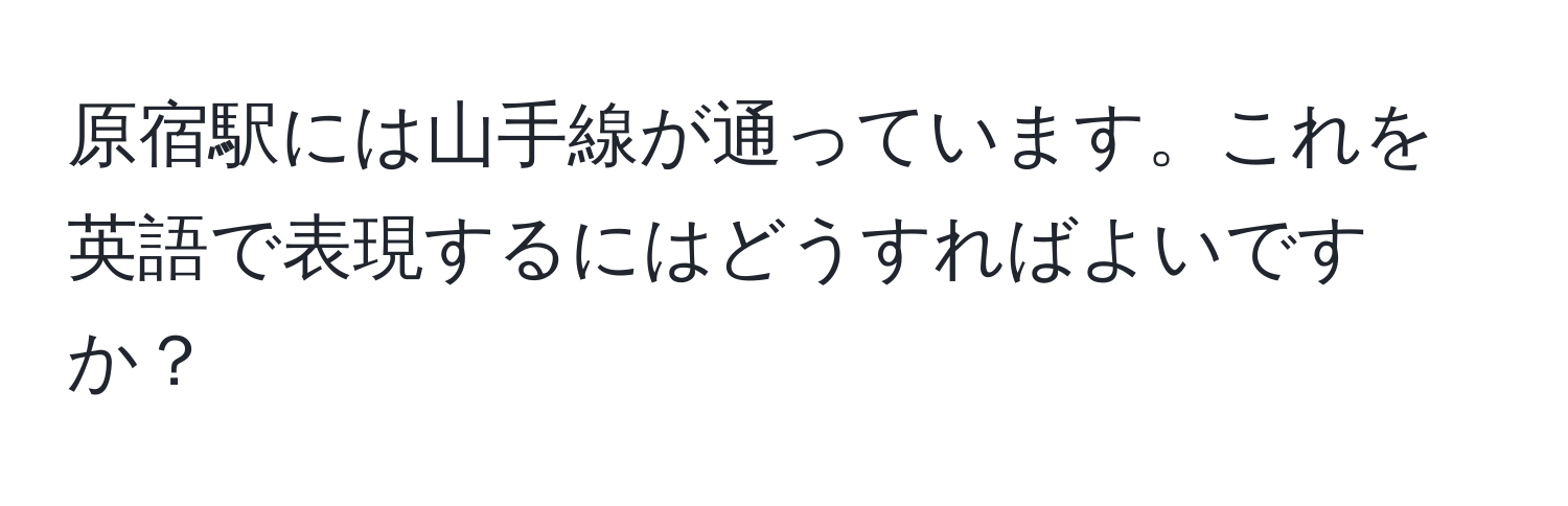 原宿駅には山手線が通っています。これを英語で表現するにはどうすればよいですか？