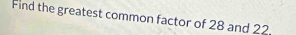 Find the greatest common factor of 28 and 22.