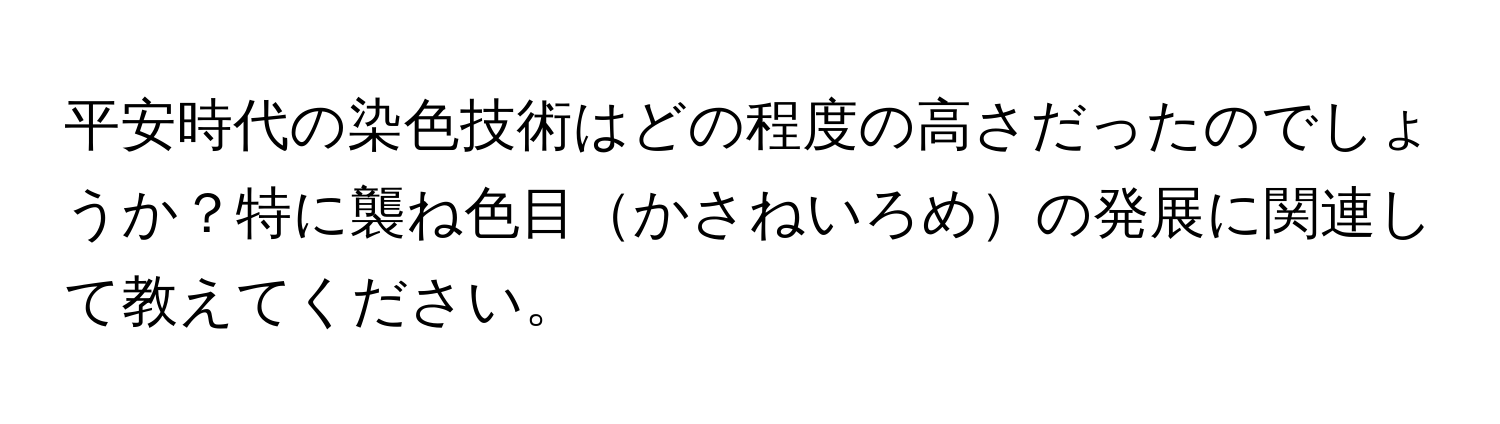 平安時代の染色技術はどの程度の高さだったのでしょうか？特に襲ね色目かさねいろめの発展に関連して教えてください。