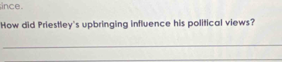 since. 
How did Priestley's upbringing influence his political views? 
_ 
_