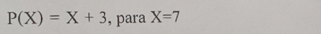 P(X)=X+3 , para X=7