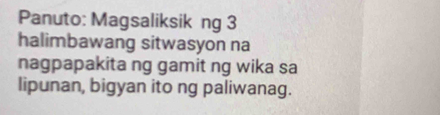 Panuto: Magsaliksik ng 3 
halimbawang sitwasyon na 
nagpapakita ng gamit ng wika sa 
lipunan, bigyan ito ng paliwanag.