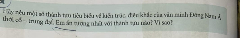 Hãy nêu một số thành tựu tiêu biểu về kiến trúc, điêu khắc của văn minh Đông Nam Á 
thời cổ - trung đại. Em ấn tượng nhất với thành tựu nào? Vì sao?