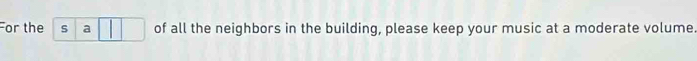 For the s a of all the neighbors in the building, please keep your music at a moderate volume.