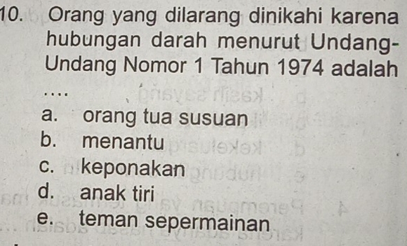 Orang yang dilarang dinikahi karena
hubungan darah menurut Undang-
Undang Nomor 1 Tahun 1974 adalah
a. orang tua susuan
b. menantu
c. keponakan
d. anak tiri
e. teman sepermainan