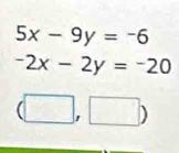 5x-9y=-6
-2x-2y=-20
(□ ,□ )