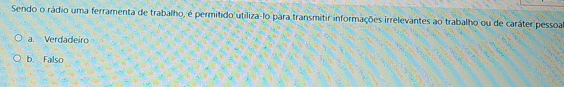 Sendo o rádio uma ferramenta de trabalho, é permitido utiliza-lo para transmitir informações irrelevantes ao trabalho ou de caráter pessoa
a. Verdadeiro
b. Falso