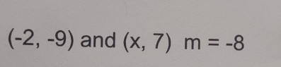 (-2,-9) and (x,7)m=-8