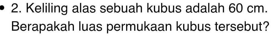 Keliling alas sebuah kubus adalah 60 cm. 
Berapakah luas permukaan kubus tersebut?