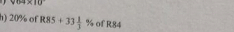 sqrt(64* 10)
h) 20% of R85+33 1/3 % of R84