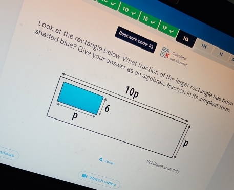 1D 
1E 
1F 
1G 
1H 
Bookwork code: 1 not alowed 
1 
Calculstor 
bok at the rectangle below. What fraction of the larger rectangle has be 
vious 
Not drawn accurately 
# Watch video