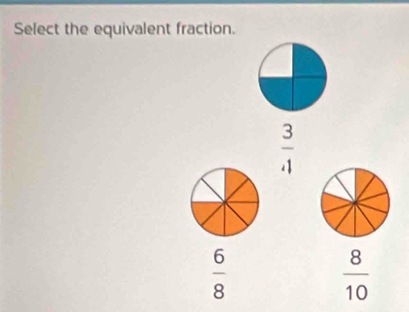 Select the equivalent fraction.
 3/.1 
 6/8 
 8/10 