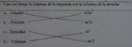 Ume con líneas la columma de la izquierda con la columna de la derocha 
Caudal overline Nm^2
5 Presion m^(^3)/_3
c.- Densidad m^3
L- Volumen m/V