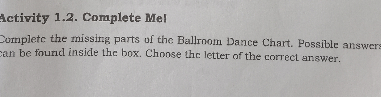 Activity 1.2. Complete Me! 
Complete the missing parts of the Ballroom Dance Chart. Possible answers 
can be found inside the box. Choose the letter of the correct answer.