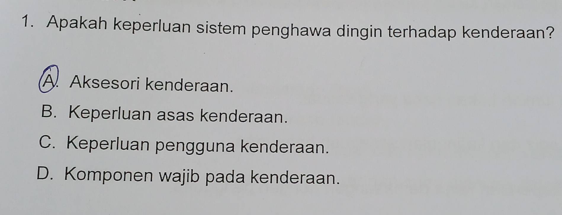 Apakah keperluan sistem penghawa dingin terhadap kenderaan?
A Aksesori kenderaan.
B. Keperluan asas kenderaan.
C. Keperluan pengguna kenderaan.
D. Komponen wajib pada kenderaan.