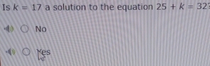 Is k=17 a solution to the equation 25+k=32
No
Yes