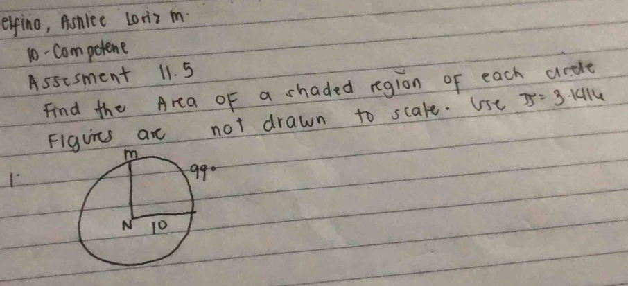elfino, Ashice Loniz i. 
10-Competene 
Assesment 11. 5 
Find the Arca of a shaded region of each arcle 
Figuics ar not drawn to scate. Use π =3.1414