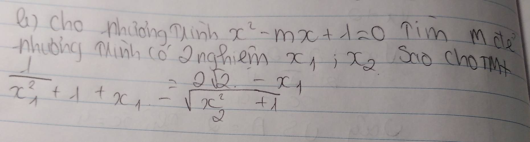 () cho mhuong inh
x^2-mx+1=0 Tim mdle 
nhubing Minh co 2nghiem? c1
frac 1x^2_1+1+x_1=frac 2sqrt(2)-x_1sqrt(x^2_2)+1 i x_2 Sao choim