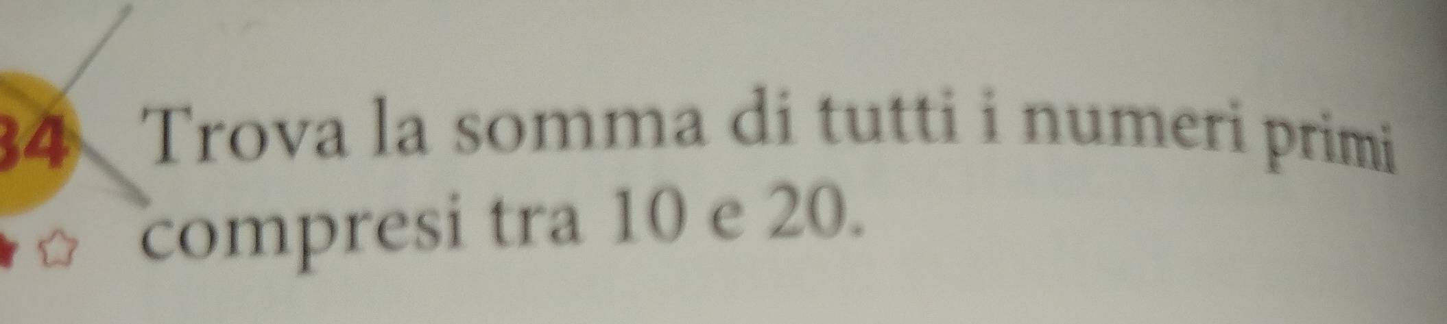 Trova la somma di tutti i numeri primi 
compresi tra 10 e 20.