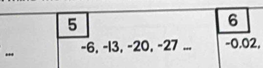 5
6.
-6, -13, -20, -27... -0.02,